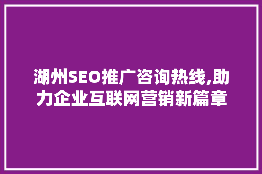 湖州SEO推广咨询热线,助力企业互联网营销新篇章