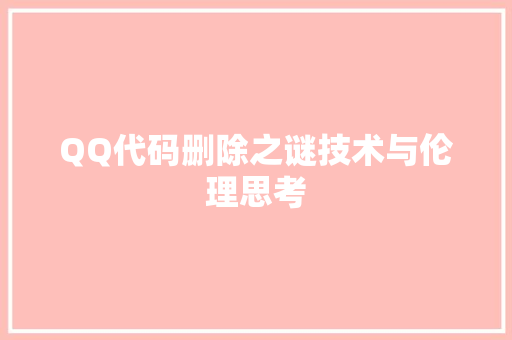 QQ代码删除之谜技术与伦理思考  第1张