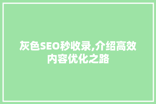 灰色SEO秒收录,介绍高效内容优化之路