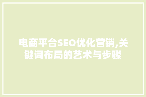 电商平台SEO优化营销,关键词布局的艺术与步骤  第1张