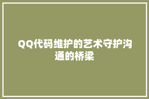 QQ代码维护的艺术守护沟通的桥梁