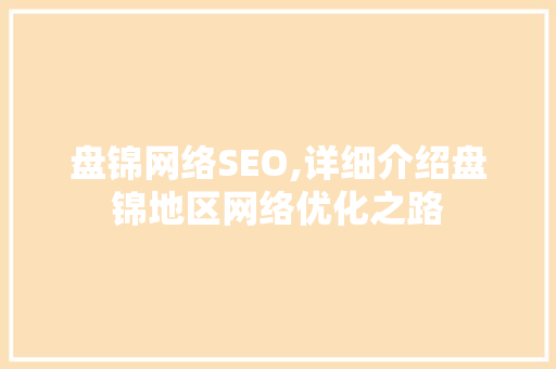 盘锦网络SEO,详细介绍盘锦地区网络优化之路