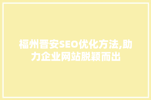 福州晋安SEO优化方法,助力企业网站脱颖而出