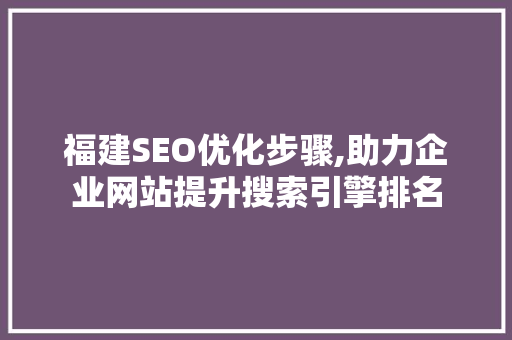 福建SEO优化步骤,助力企业网站提升搜索引擎排名  第1张