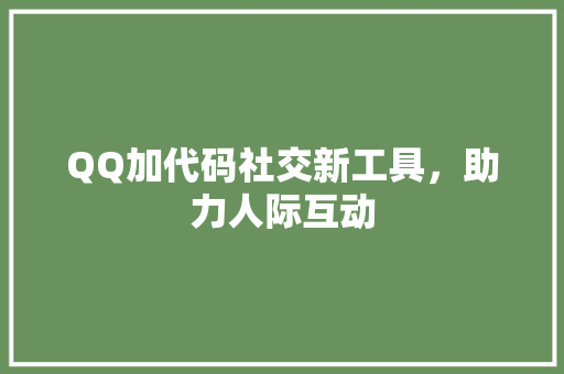 QQ加代码社交新工具，助力人际互动