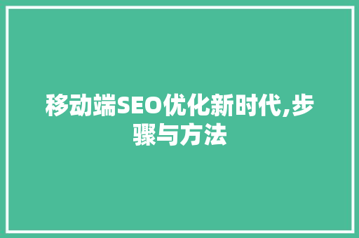 移动端SEO优化新时代,步骤与方法  第1张