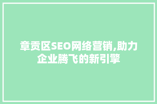 章贡区SEO网络营销,助力企业腾飞的新引擎