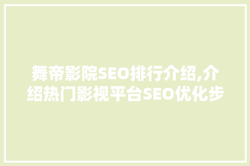 舞帝影院SEO排行介绍,介绍热门影视平台SEO优化步骤