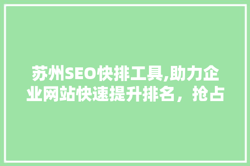 苏州SEO快排工具,助力企业网站快速提升排名，抢占市场先机