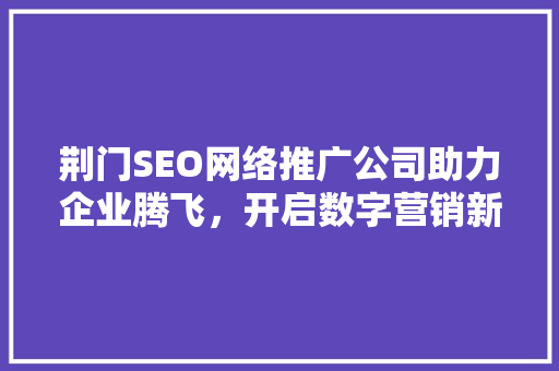 荆门SEO网络推广公司助力企业腾飞，开启数字营销新时代  第1张