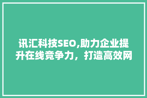 讯汇科技SEO,助力企业提升在线竞争力，打造高效网络营销步骤