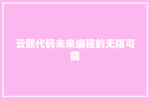 云熙代码未来编程的无限可能