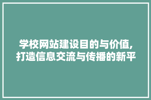 学校网站建设目的与价值,打造信息交流与传播的新平台