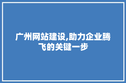 广州网站建设,助力企业腾飞的关键一步