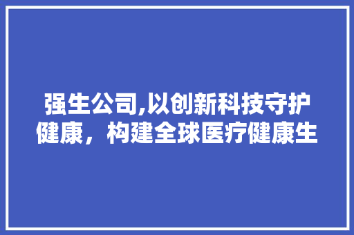 强生公司,以创新科技守护健康，构建全球医疗健康生态圈