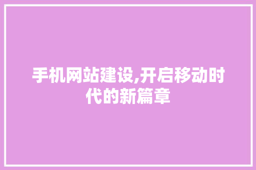 手机网站建设,开启移动时代的新篇章