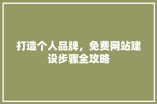 打造个人品牌，免费网站建设步骤全攻略