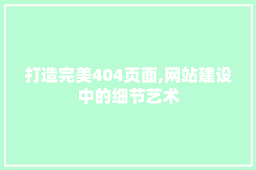 打造完美404页面,网站建设中的细节艺术
