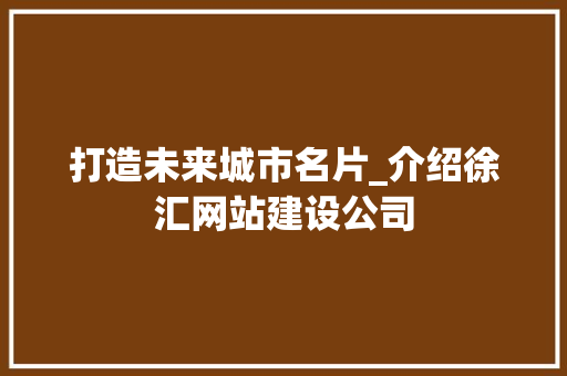 打造未来城市名片_介绍徐汇网站建设公司