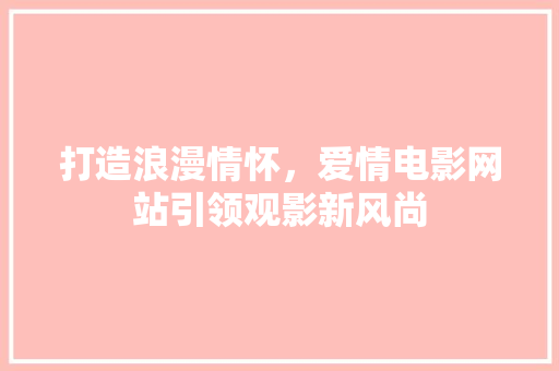 打造浪漫情怀，爱情电影网站引领观影新风尚