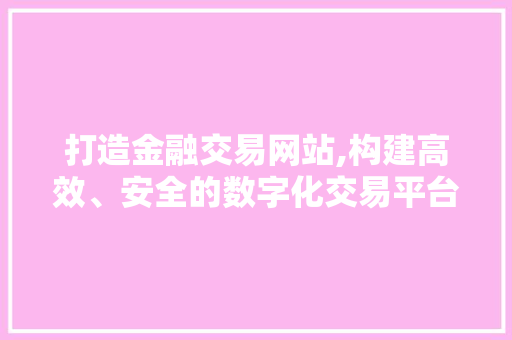 打造金融交易网站,构建高效、安全的数字化交易平台