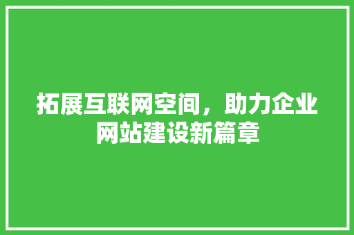 拓展互联网空间，助力企业网站建设新篇章