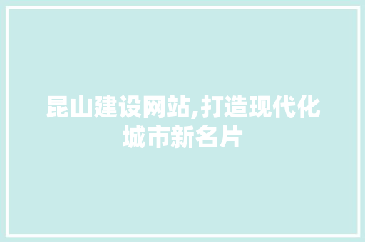 昆山建设网站,打造现代化城市新名片