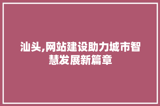 汕头,网站建设助力城市智慧发展新篇章