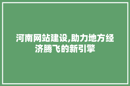 河南网站建设,助力地方经济腾飞的新引擎