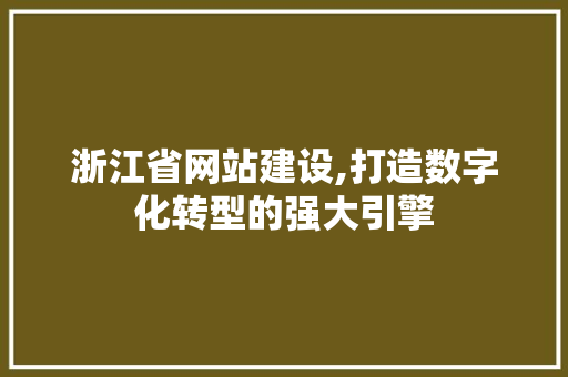 浙江省网站建设,打造数字化转型的强大引擎