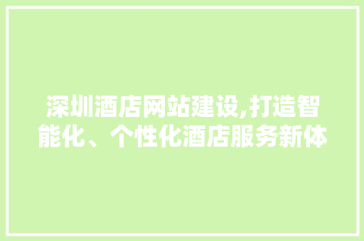 深圳酒店网站建设,打造智能化、个性化酒店服务新体验