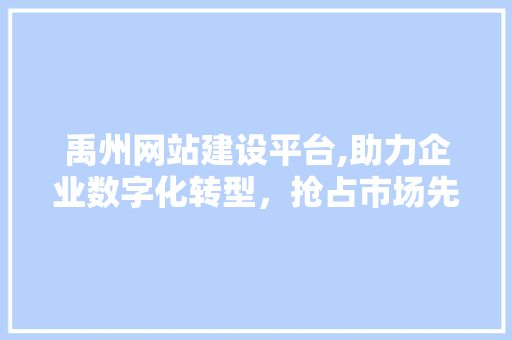 禹州网站建设平台,助力企业数字化转型，抢占市场先机