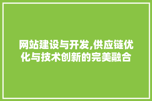 网站建设与开发,供应链优化与技术创新的完美融合
