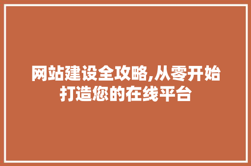 网站建设全攻略,从零开始打造您的在线平台