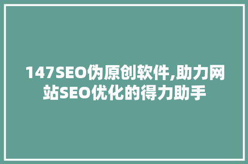 147SEO伪原创软件,助力网站SEO优化的得力助手