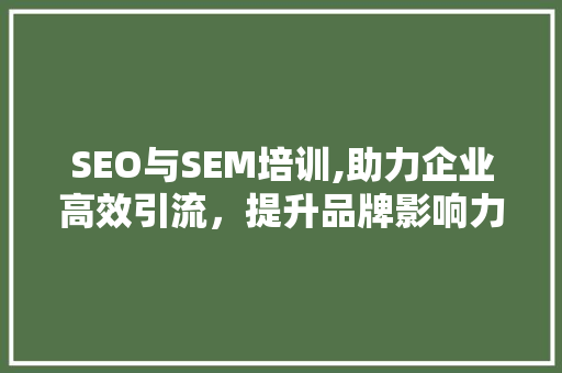 SEO与SEM培训,助力企业高效引流，提升品牌影响力