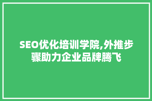 SEO优化培训学院,外推步骤助力企业品牌腾飞