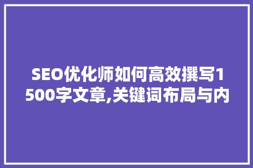 SEO优化师如何高效撰写1500字文章,关键词布局与内容步骤