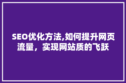 SEO优化方法,如何提升网页流量，实现网站质的飞跃