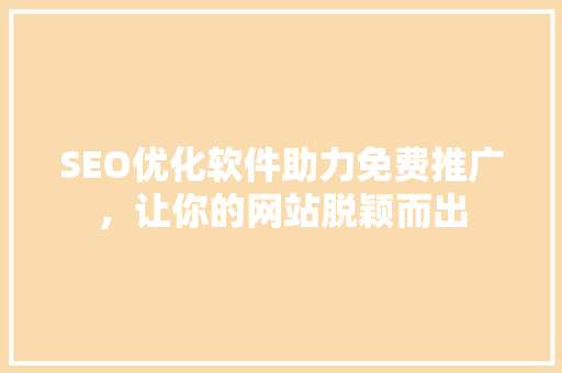 SEO优化软件助力免费推广，让你的网站脱颖而出