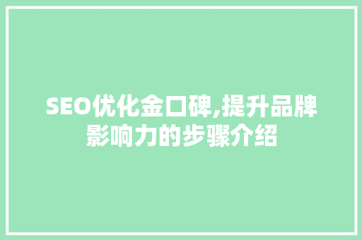 SEO优化金口碑,提升品牌影响力的步骤介绍