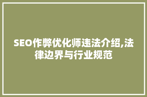 SEO作弊优化师违法介绍,法律边界与行业规范