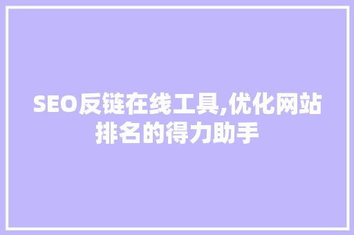 SEO反链在线工具,优化网站排名的得力助手
