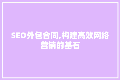 SEO外包合同,构建高效网络营销的基石