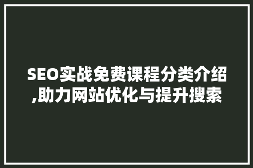SEO实战免费课程分类介绍,助力网站优化与提升搜索引擎排名