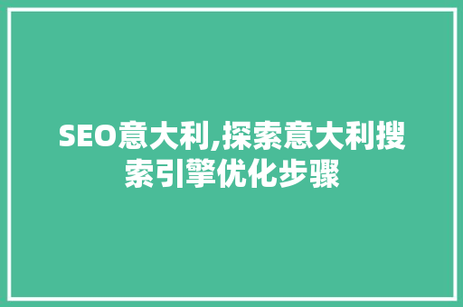 SEO意大利,探索意大利搜索引擎优化步骤