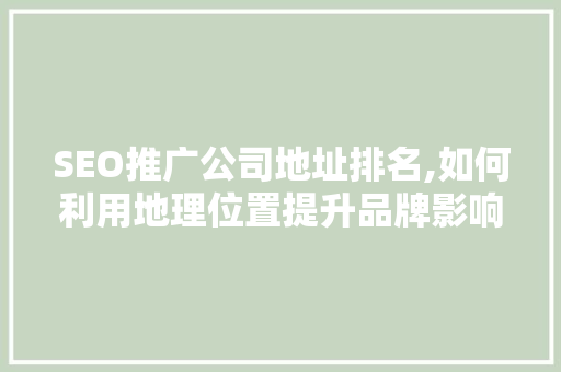 SEO推广公司地址排名,如何利用地理位置提升品牌影响力