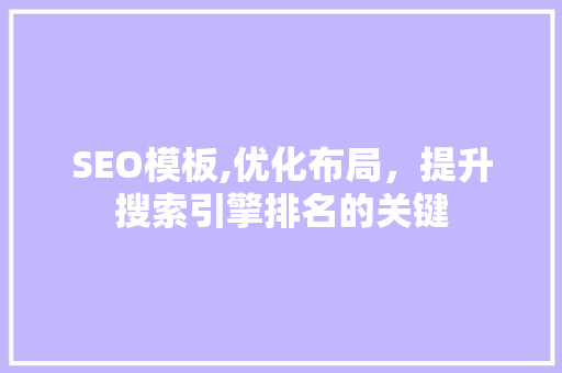 SEO模板,优化布局，提升搜索引擎排名的关键