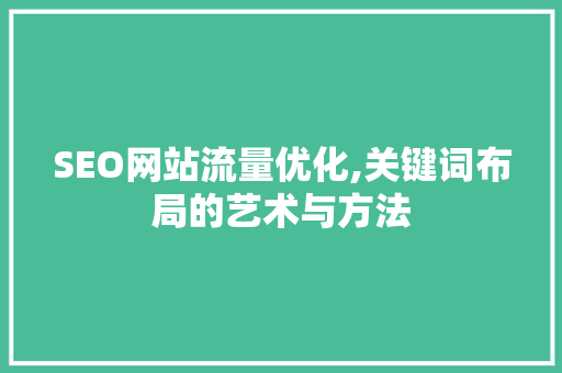 SEO网站流量优化,关键词布局的艺术与方法