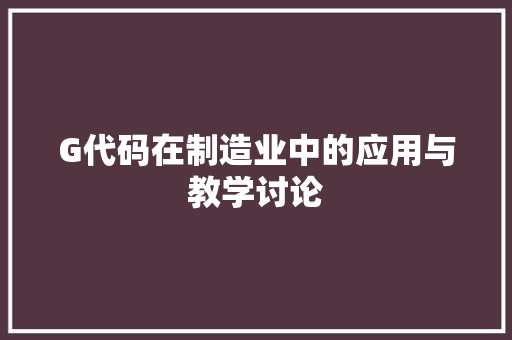 G代码在制造业中的应用与教学讨论
